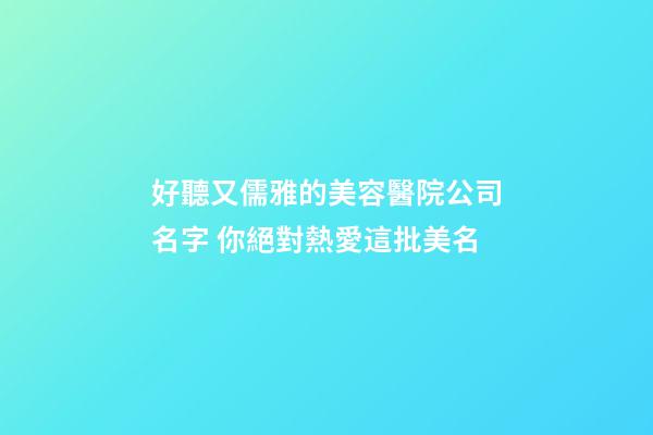 好聽又儒雅的美容醫院公司名字 你絕對熱愛這批美名-第1張-公司起名-玄機派